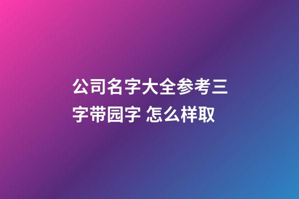 公司名字大全参考三字带园字 怎么样取-第1张-公司起名-玄机派